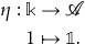 \begin{align*} \eta:  \mathbb{k} & \to \mathscr{A} & \\ 1 &   \mapsto \mathbb{1}. \end{align*}