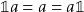 \mathbb{1} a = a = a \mathbb{1}  