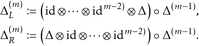 \begin{align*} \Delta_{L}^{(m)} & \coloneqq \bigl({\id\otimes  \dots \otimes \id}^{m-2)}\otimes \Delta\bigr)\circ\Delta^{(m-1)}, \\ \Delta^{(m)}_{R} & \coloneqq \bigl(\Delta\otimes{\id\otimes  \dots \otimes \id}^{m-2)}\bigr)\circ\Delta^{(m-1)}. \end{align*}